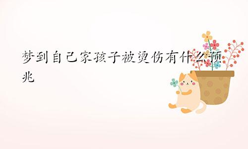 梦到自己家孩子被烫伤有什么预兆