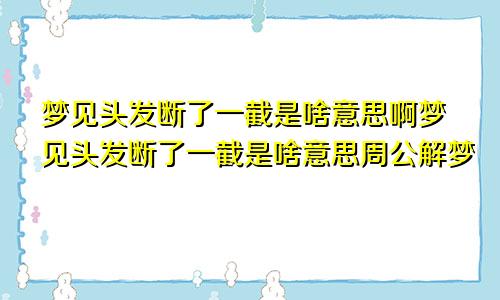 梦见头发断了一截是啥意思啊梦见头发断了一截是啥意思周公解梦