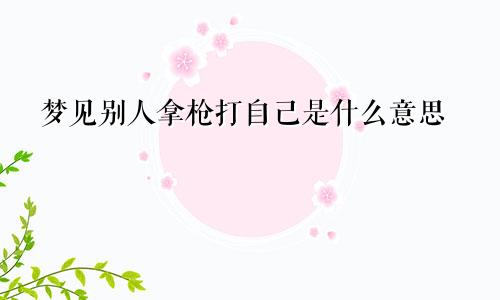 梦见别人拿枪打自己是什么意思