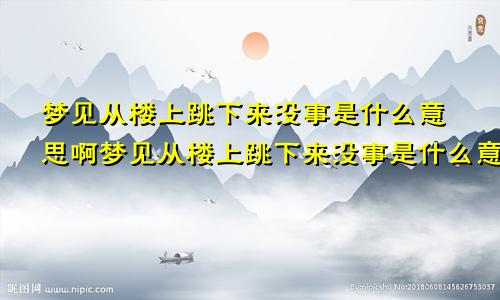 梦见从楼上跳下来没事是什么意思啊梦见从楼上跳下来没事是什么意思呀