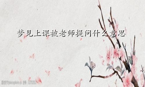 梦见上课被老师提问什么意思