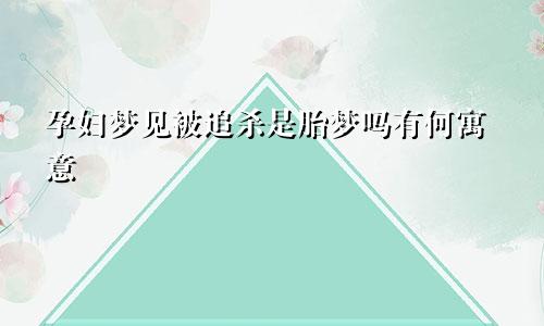 孕妇梦见被追杀是胎梦吗有何寓意