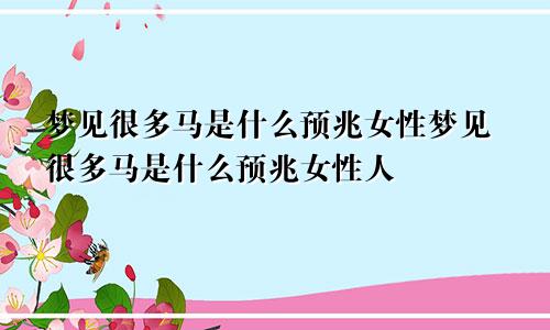 梦见很多马是什么预兆女性梦见很多马是什么预兆女性人