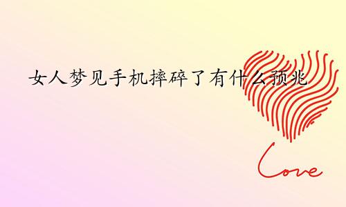 女人梦见手机摔碎了有什么预兆