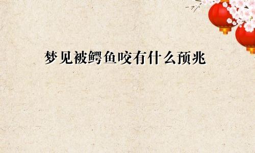 梦见被鳄鱼咬有什么预兆