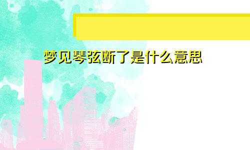 梦见琴弦断了是什么意思