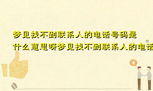 梦见找不到联系人的电话号码是什么意思呀梦见找不到联系人的电话号码是什么意思呢