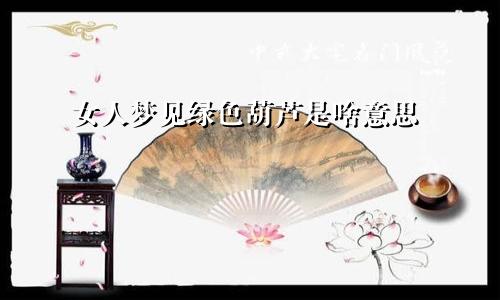 女人梦见绿色葫芦是啥意思