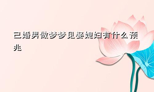 已婚男做梦梦见娶媳妇有什么预兆