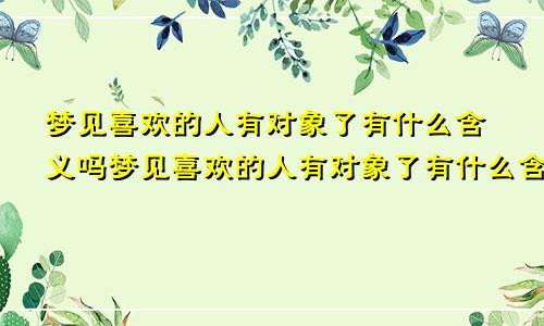 梦见喜欢的人有对象了有什么含义吗梦见喜欢的人有对象了有什么含义嘛