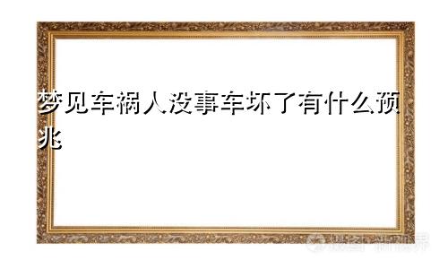 梦见车祸人没事车坏了有什么预兆