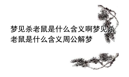 梦见杀老鼠是什么含义啊梦见杀老鼠是什么含义周公解梦