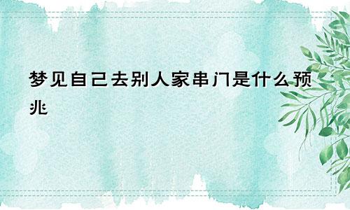 梦见自己去别人家串门是什么预兆