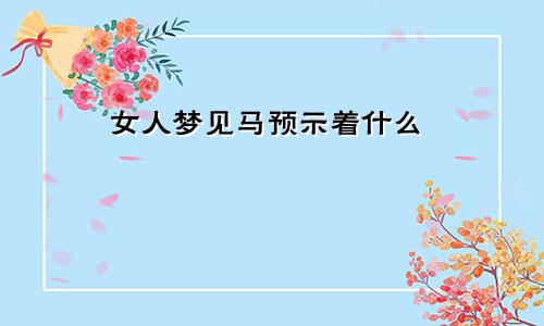 女人梦见马预示着什么