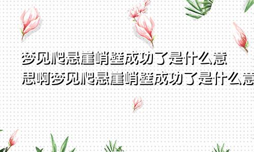 梦见爬悬崖峭壁成功了是什么意思啊梦见爬悬崖峭壁成功了是什么意思呀