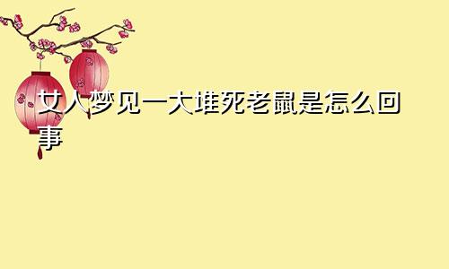 女人梦见一大堆死老鼠是怎么回事