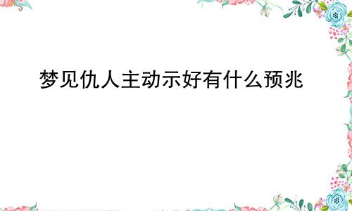 梦见仇人主动示好有什么预兆