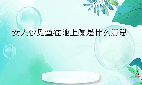 女人梦见鱼在地上蹦是什么意思