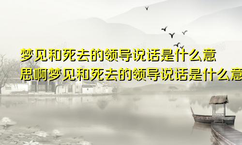 梦见和死去的领导说话是什么意思啊梦见和死去的领导说话是什么意思呀