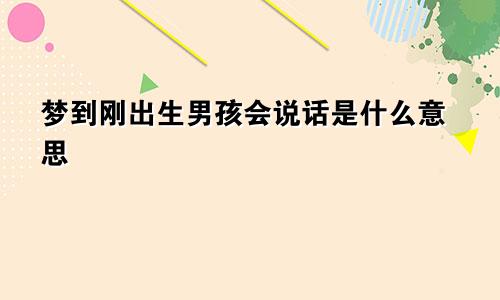 梦到刚出生男孩会说话是什么意思