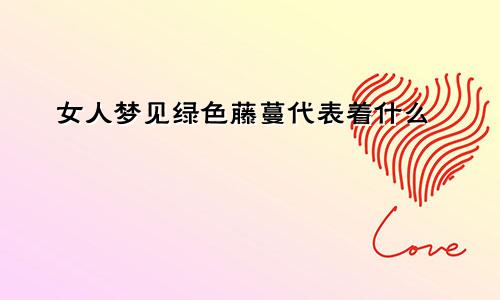 女人梦见绿色藤蔓代表着什么