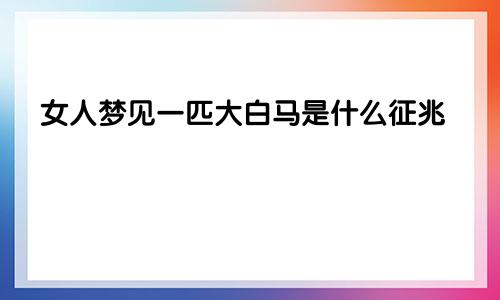 女人梦见一匹大白马是什么征兆