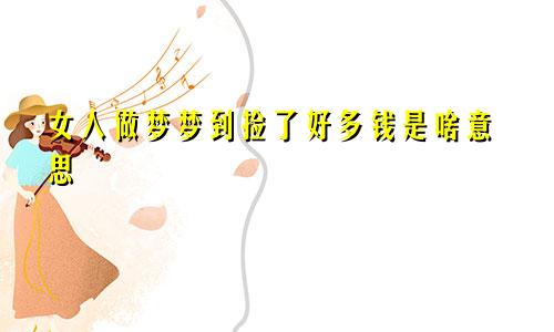 女人做梦梦到捡了好多钱是啥意思