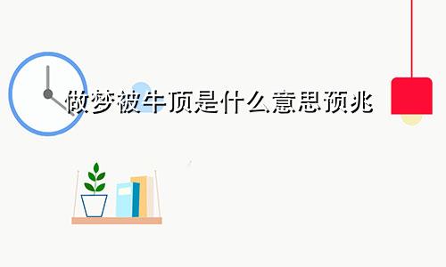 做梦被牛顶是什么意思预兆