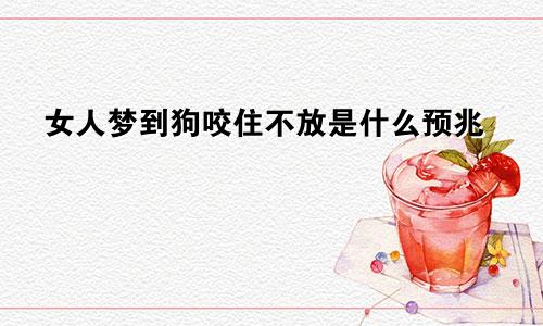 女人梦到狗咬住不放是什么预兆