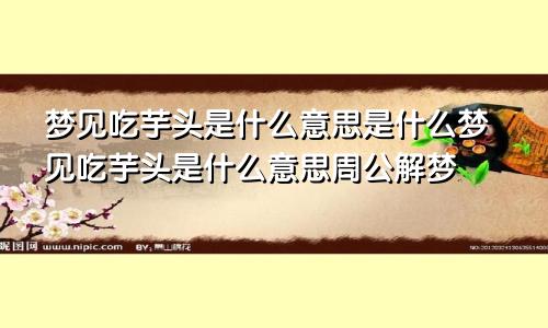 梦见吃芋头是什么意思是什么梦见吃芋头是什么意思周公解梦