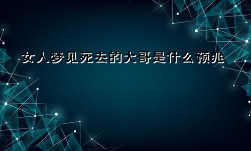 女人梦见死去的大哥是什么预兆