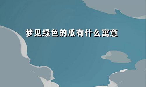 梦见绿色的瓜有什么寓意