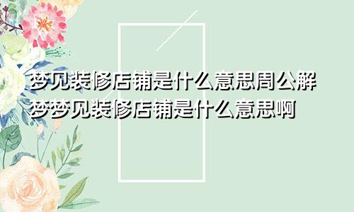 梦见装修店铺是什么意思周公解梦梦见装修店铺是什么意思啊