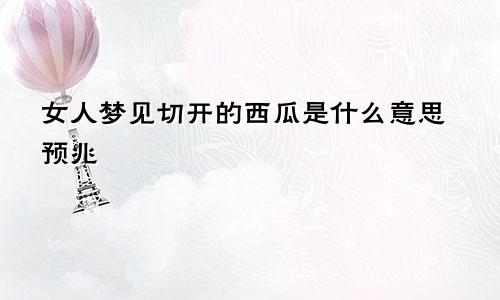 女人梦见切开的西瓜是什么意思预兆