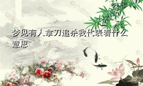 梦见有人拿刀追杀我代表着什么意思