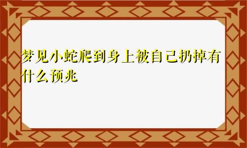 梦见小蛇爬到身上被自己扔掉有什么预兆