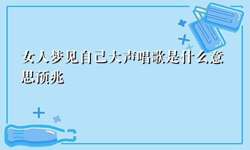 女人梦见自己大声唱歌是什么意思预兆