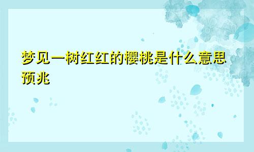 梦见一树红红的樱桃是什么意思预兆