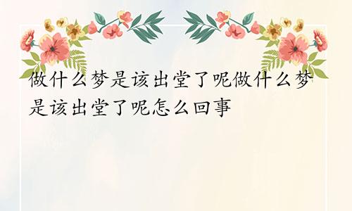 做什么梦是该出堂了呢做什么梦是该出堂了呢怎么回事