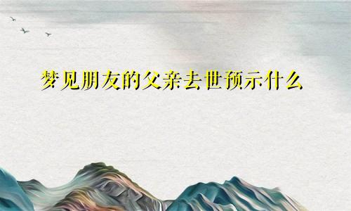 梦见朋友的父亲去世预示什么