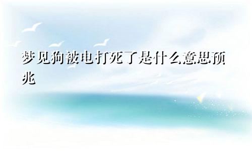 梦见狗被电打死了是什么意思预兆