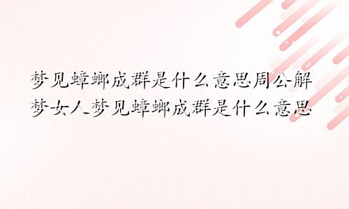 梦见蟑螂成群是什么意思周公解梦女人梦见蟑螂成群是什么意思