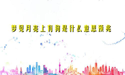 梦见月亮上有狗是什么意思预兆