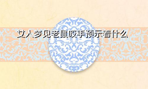 女人梦见老鼠咬手预示着什么