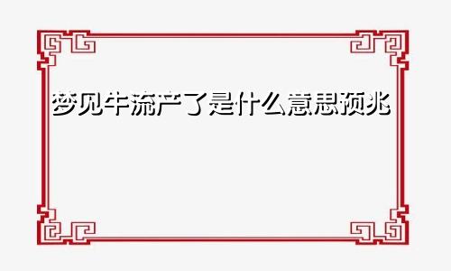 梦见牛流产了是什么意思预兆