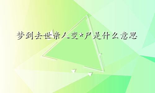 梦到去世亲人变*尸是什么意思