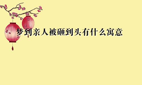 梦到亲人被砸到头有什么寓意