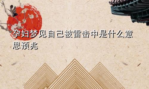 孕妇梦见自己被雷击中是什么意思预兆