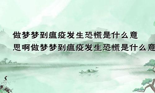 做梦梦到瘟疫发生恐慌是什么意思啊做梦梦到瘟疫发生恐慌是什么意思呀