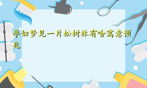 孕妇梦见一片松树林有啥寓意预兆